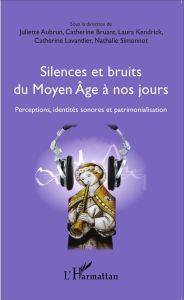 Silences et bruits du Moyen Age à nos jours. Perceptions, identités sonores et patrimonialisation - Aubrun Juliette - Bruant Catherine - Kendrick Laur