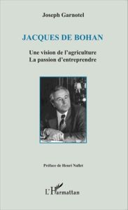 Jacques de Bohan. Une vision de l'agriculture, la passion d'entreprendre - Garnotel Joseph - Nallet Henri