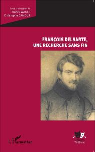 François Delsarte, une recherche sans fin - Waille Franck - Damour Christophe