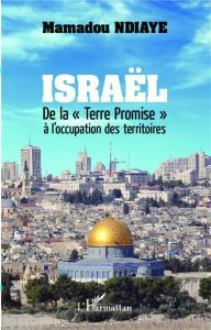 Israël. De la "Terre Promise" à l'occupation des territoires - Ndiaye Mamadou