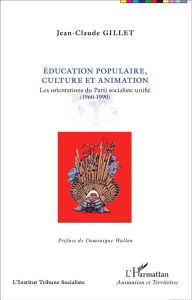 Education populaire, culture et animation. Les orientations du Parti socialiste unifié (1960-1990) - Gillet Jean-Claude - Wallon Dominique