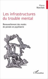 Les infrastructures du trouble mental. Renouvellement des modes de pensée en psychiatrie - Marchais Pierre