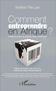 Comment entreprendre en Afrique ? Balises du porteur de projet de création d'entreprise - Lam Ibrahima Théo - Capo Chichi Alain - Ba Ahmed T