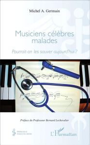 Musiciens célèbres malades. Pourrait-on les sauver aujourd'hui ? - Germain Michel A. - Lechevalier Bernard