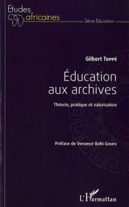 Education aux archives. Théorie, pratique et valorisation - Toppé Gilbert - Bahi Gouro Venance