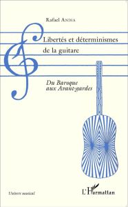 Libertés et déterminismes de la guitare. Du Baroque aux avant-gardes - Andia Rafael