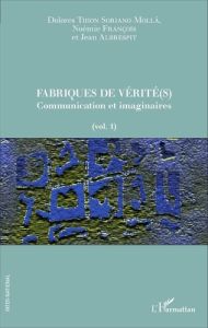 Fabriques de vérité(s). Volume 1, Communication et imaginaires - Thion Soriano-Molla Dolores - François Noémie - Al