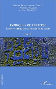 Fabriques de vérité(s). Volume 2, L'oeuvre littéraire au miroir de la vérité - Thion Soriano-Molla Dolores - François Noémie - Al