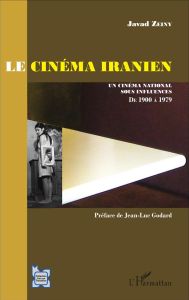 Le cinéma iranien. Un cinéma national sous influences, de 1900 à 1979 (avant la révolution) - Zeiny Javad - Godard Jean-Luc