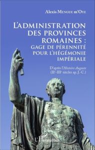 L'administration des provinces romaines : gage de pérennité pour l'hégémonie impériale. D'après l'Hi - Mengue M'Oye Alexis - Ngoïe-Ngalla Dominique