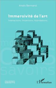 Immersivité de l'art. Interactions, Imsertions, Hybridations - Bernard Anaïs - Andrieu Bernard