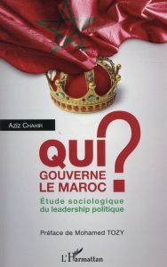 Qui gouverne le Maroc ? Etude sociologique du leadership politique - Chahir Aziz - Tozy Mohamed