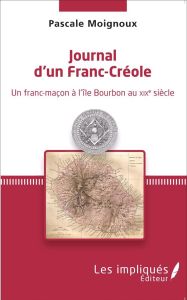 Journal d'un Franc-Créole. Un franc-maçon à l'île Bourbon au XIXe siècle - Moignoux Pascale