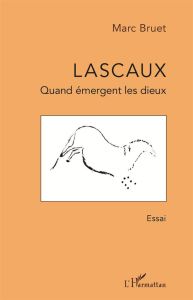 Lascaux. Quand émergent les dieux - Bruet Marc