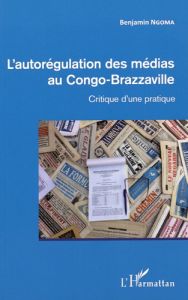 L'autorégulation des médias au Congo-Brazzaville. Critique d'une pratique - Ngoma Benjamin - Gakosso Jean-Claude