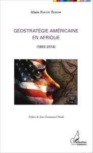 Géostratégie américaine en Afrique (1993-2014) - Fogué Tédom Alain - Pondi Jean-Emmanuel