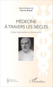 Médecine à travers les siècles. Entre rencontres et découverte - Riaud Xavier