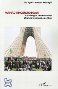 Farhad Khosrokhavar. Un sociologue, une Révolution : l'histoire tourmentée de l'Iran - Ayati Ata - Mottaghi Mohsen