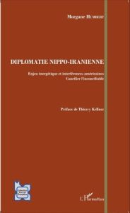 Diplomatie nippo-iranienne. Enjeu énergétique et interférences américaines - Concilier l'inconciliab - Humbert Morgane - Kellner Thierry