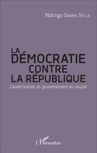 La démocratie contre la République. L'autre histoire du gouvernement du peuple - Sylla Ndongo Samba