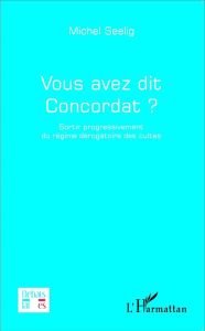 Vous avez dit Concordat ? Sortir progressivement du régime dérogatoire des cultes - Seelig Michel - Delfau Gérard