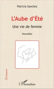 L'aube d'été. Une vie de femme - Sanchez Patricia