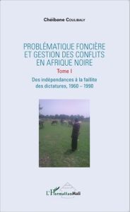 Problématique foncière et gestion des conflits en Afrique Noire. Tome 1, Des indépendances à la fail - Coulibaly Chéibane