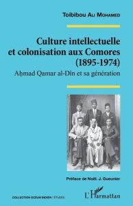 Culture intellectuelle et colonisation aux Comores (1895-1974). Ahmad Qamar al-Dîn et sa génération - Ali Mohamed Toibibou - Gueunier Noël Jacques