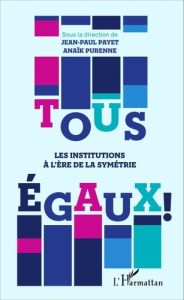 Tous égaux ! Les institutions à l'ère de la symétrie - Payet Jean-Paul - Purenne Anaïk