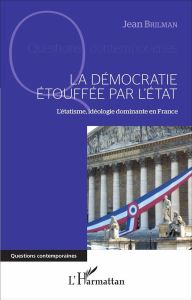 La démocratie étouffée par l'Etat. L'étatisme, idéologie dominante en France - Brilman Jean