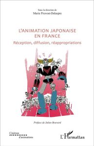 L'animation japonaise en France. Réception, diffusion, réappropriations - Pruvost-Delaspre Marie - Bouvard Julien