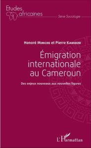 Emigration internationale au Cameroun. Des enjeux nouveaux aux nouvelles figures - Mimche Honoré - Kamdem Pierre