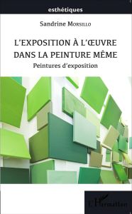 L'exposition à l'oeuvre dans la peinture même. Peintures d'exposition - Morsillo Sandrine