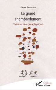 Le grand chambardement. Théâtre néo-pataphysique - Taminiaux Pierre