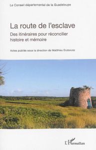 La route de l'esclave. Des itinéraires pour réconcilier histoire et mémoire - Dussauge Matthieu