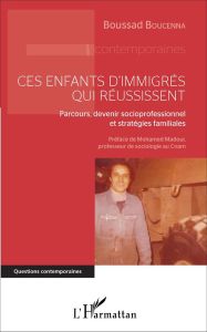 Ces enfants d'immigrés qui réussissent. Parcours, devenir socioprofessionnel et stratégies familiale - Boucenna Boussad - Madoui Mohamed