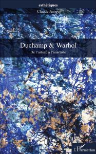 Duchamp & Warhol. De l'artiste à l'anartiste - Amey Claude