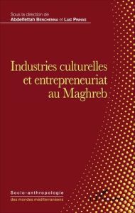 Industries culturelles et entrepreneuriat au Maghreb - Benchenna Abdelfettah - Pinhas Luc