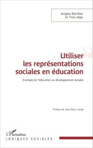 Utiliser les représentations sociales en éducation. Exemple de l'éducation au développement durable - Barthes Angela - Alpe Yves - Lange Jean-Marc