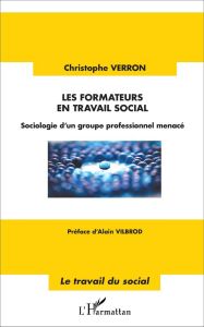 Les formateurs en travail social. Sociologie d'un groupe professionnel menacé - Verron Christophe - Vilbrod Alain