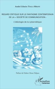 Regard critique sur le fantasme contemporain de la "société de communication". L'idéologie de la cyb - Tsala Mbani André Liboire - Mono Ndjana Hubert