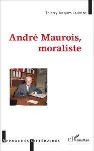 André Maurois, moraliste - Laurent Thierry Jacques