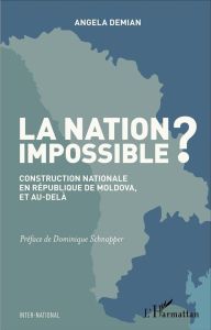 La nation impossible ? Construction nationale en République de Moldova, et au-delà - Demian Angela - Schnapper Dominique