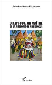 Dialy Foda. Un maître de la rhétorique mandingue - Bouyé Koutoudio Amadou - Ly Amadou