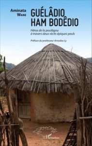 Guélâdio Ham Bodêdio. Héros de la poulâgou à travers deux récits épiques peuls - Wane Aminata - Ly Amadou