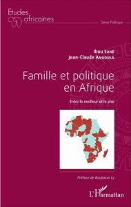 Famille et politique en Afrique. Entre le meilleur et le pire - Sané Ibou - Angoula Jean-Claude - Ly Boubacar