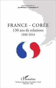 France - Corée. 130 ans de relations 1886 - 2016 - Li Jin-Mieung - Yi Saangkyun