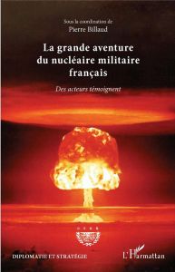 La grande aventure du nucléaire militaire français. Des acteurs témoignent - Billaud Pierre