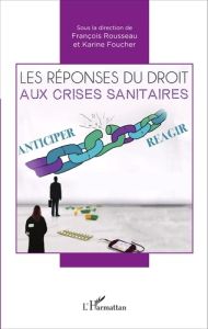 Les réponses du droit aux crises sanitaires. Actes du colloque des 8 et 9 octobre 2015 faculté de dr - Rousseau François - Foucher Karine - Hermitte Mari