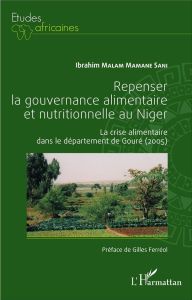 Repenser la gouvernance alimentaire et nutritionnelle au Niger. La crise alimentaire dans le départe - Malam Mamane Sani Ibrahim - Ferréol Gilles